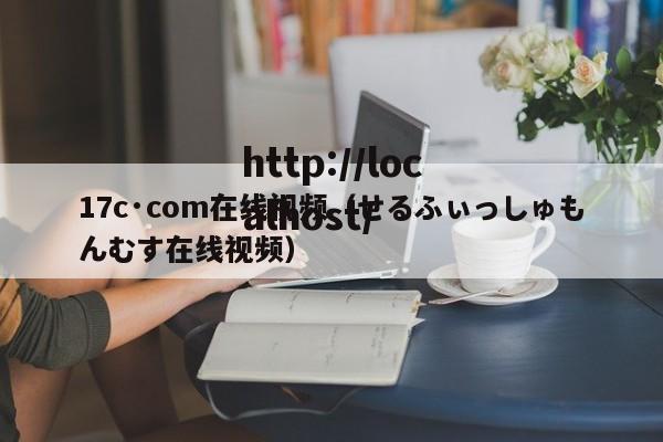 17c·com在线视频（せるふぃっしゅもんむす在线视频）